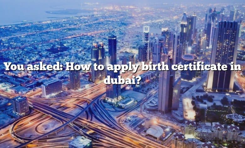 You asked: How to apply birth certificate in dubai?