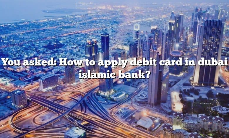 You asked: How to apply debit card in dubai islamic bank?