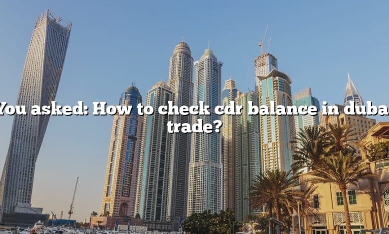 You asked: How to check cdr balance in dubai trade?