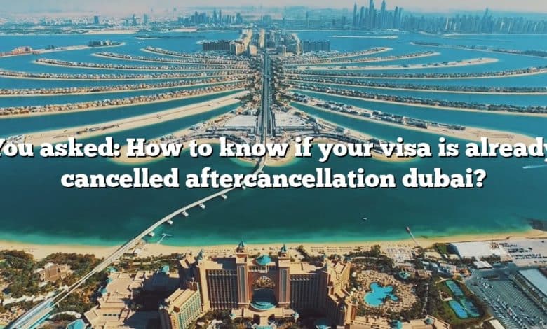 You asked: How to know if your visa is already cancelled aftercancellation dubai?