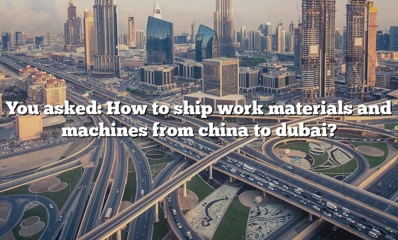 You asked: How to ship work materials and machines from china to dubai?