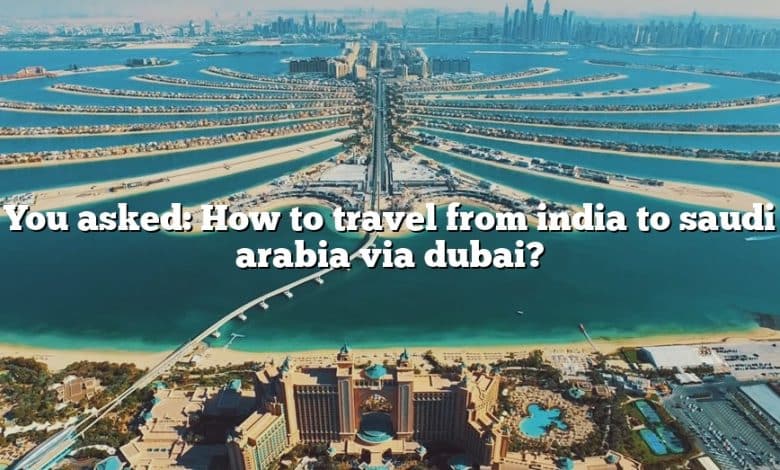You asked: How to travel from india to saudi arabia via dubai?