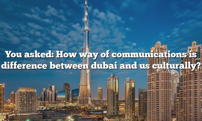 You asked: How way of communications is difference between dubai and us culturally?