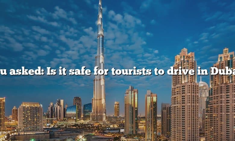 You asked: Is it safe for tourists to drive in Dubai?