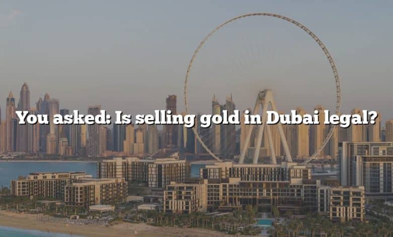 You asked: Is selling gold in Dubai legal?