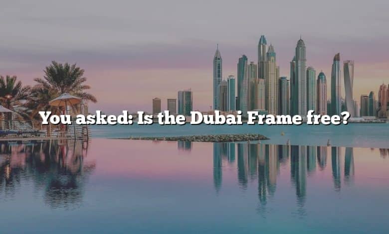 You asked: Is the Dubai Frame free?