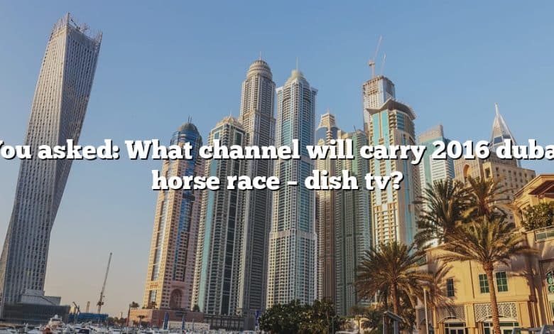 You asked: What channel will carry 2016 dubai horse race – dish tv?