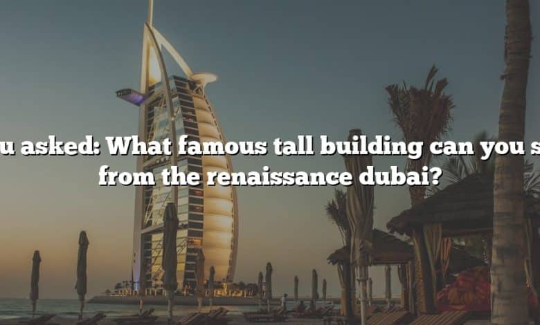 You asked: What famous tall building can you see from the renaissance dubai?