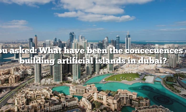 You asked: What have been the concecuences of building artificial islands in dubai?