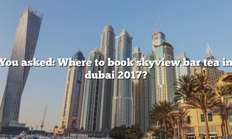 You asked: Where to book skyview bar tea in dubai 2017?