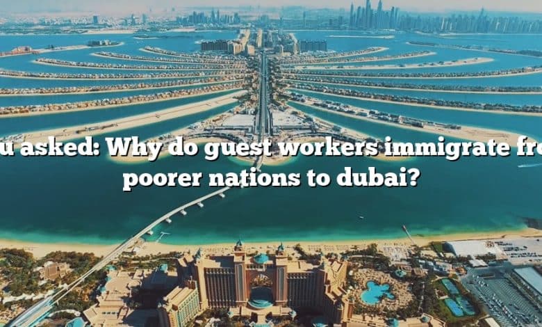 You asked: Why do guest workers immigrate from poorer nations to dubai?