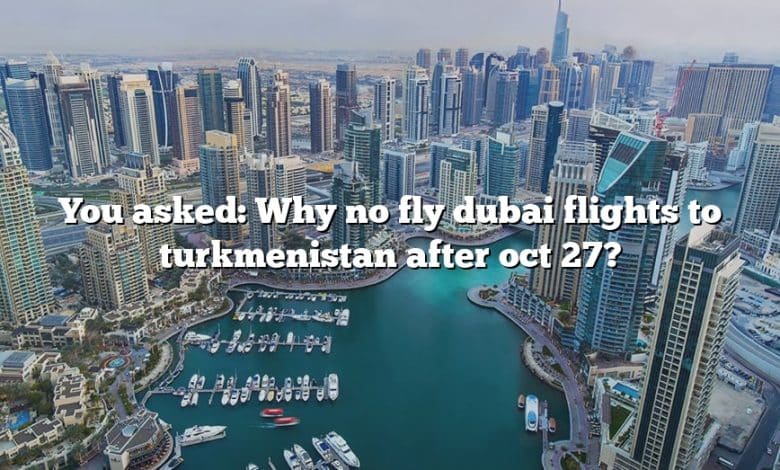 You asked: Why no fly dubai flights to turkmenistan after oct 27?