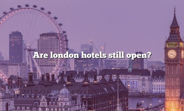 Are london hotels still open?