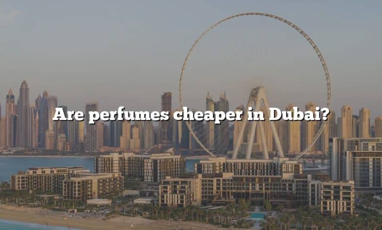 Are perfumes cheaper in Dubai?