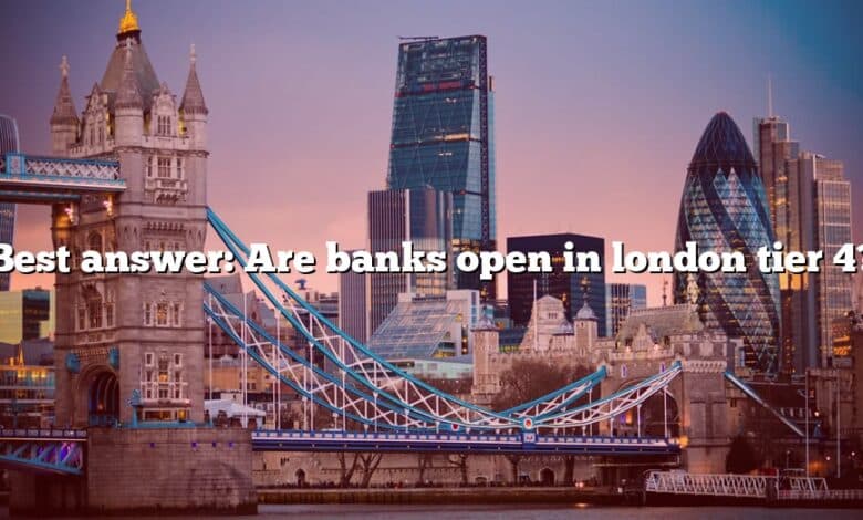 Best answer: Are banks open in london tier 4?