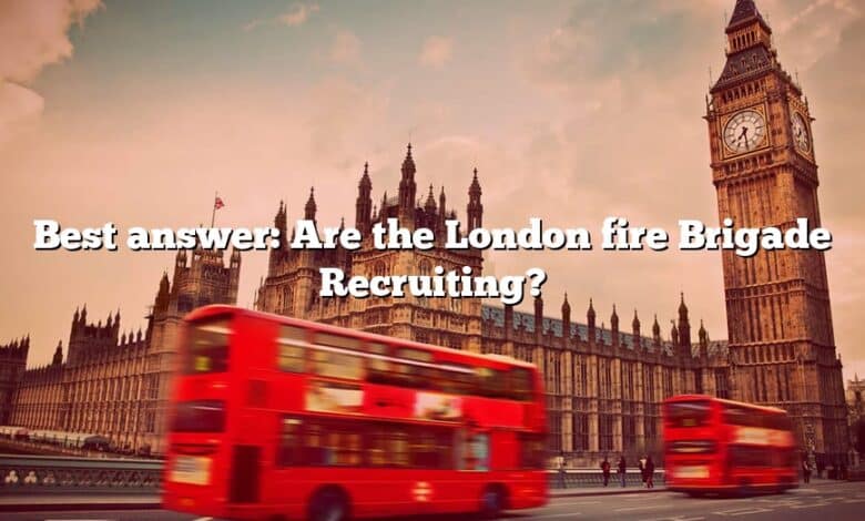 Best answer: Are the London fire Brigade Recruiting?