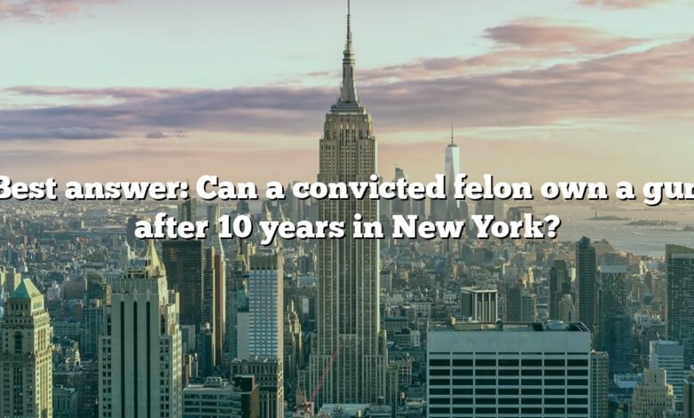 Best answer: Can a convicted felon own a gun after 10 years in New York?