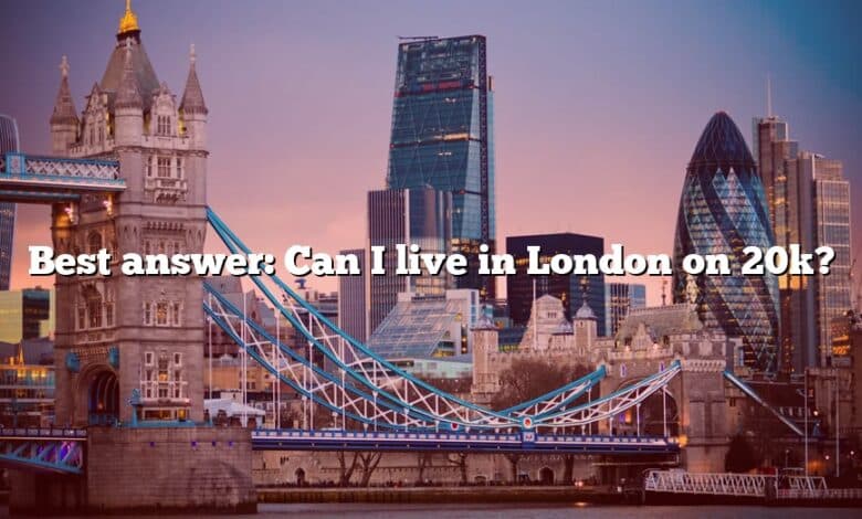 Best answer: Can I live in London on 20k?