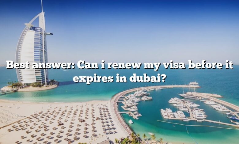 Best answer: Can i renew my visa before it expires in dubai?