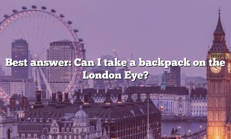 Best answer: Can I take a backpack on the London Eye?