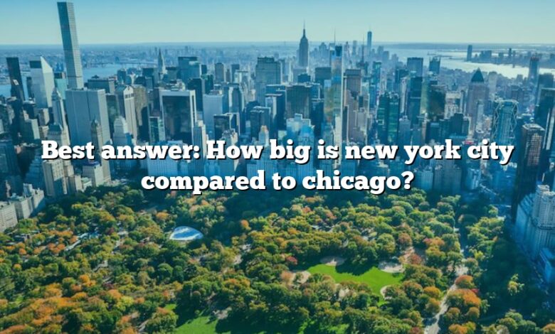 Best answer: How big is new york city compared to chicago?
