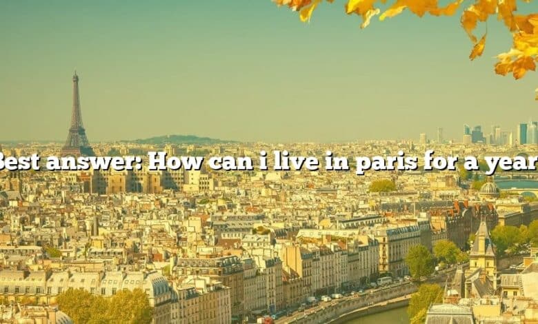 Best answer: How can i live in paris for a year?