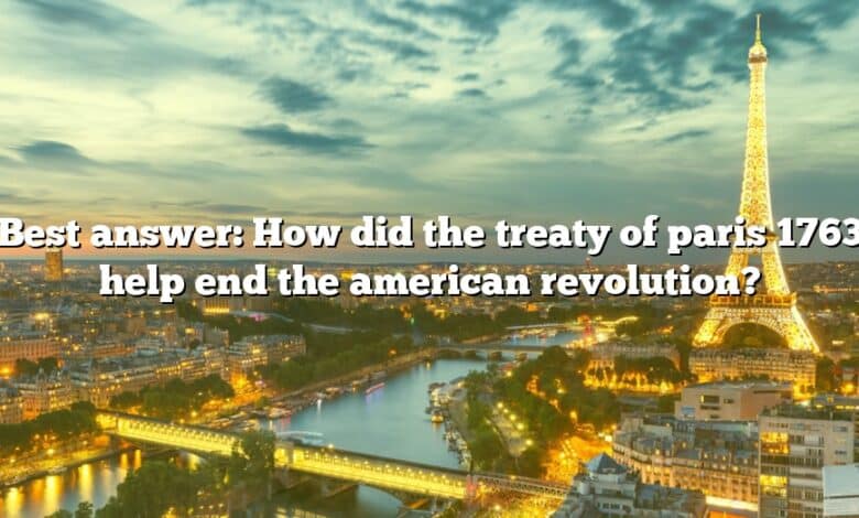 Best answer: How did the treaty of paris 1763 help end the american revolution?