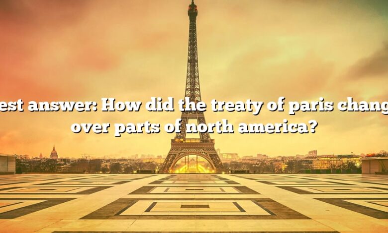 Best answer: How did the treaty of paris change over parts of north america?