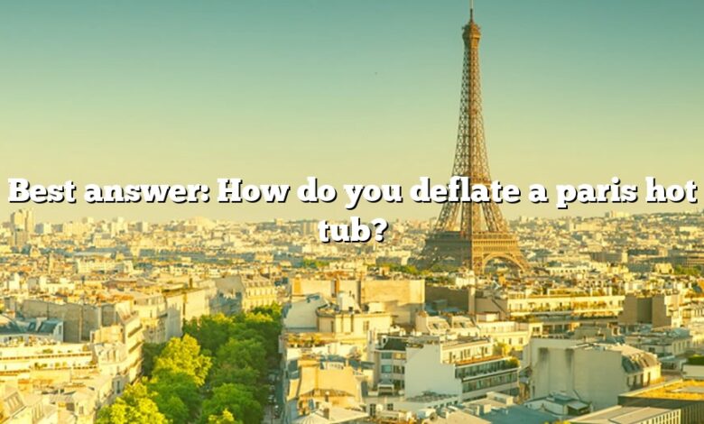 Best answer: How do you deflate a paris hot tub?