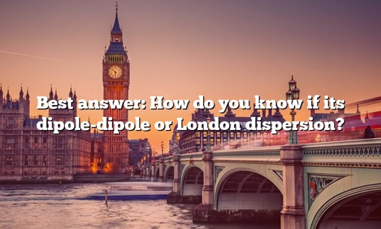 Best answer: How do you know if its dipole-dipole or London dispersion?