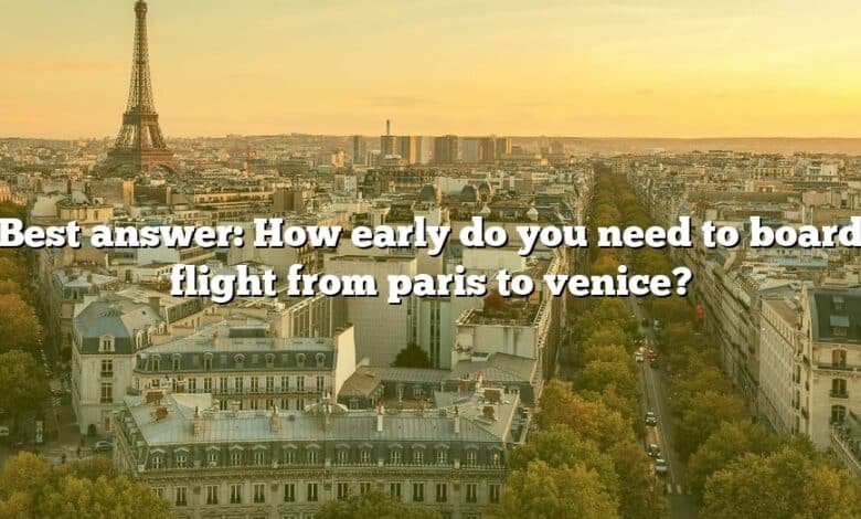 Best answer: How early do you need to board flight from paris to venice?