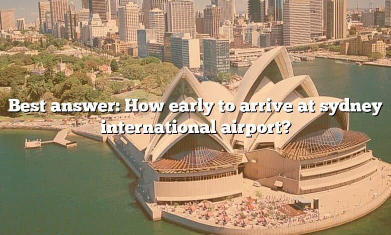 Best answer: How early to arrive at sydney international airport?