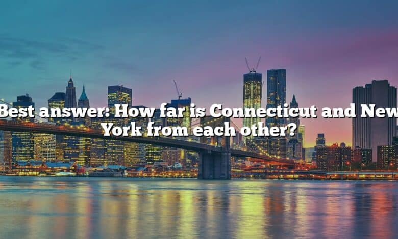 Best answer: How far is Connecticut and New York from each other?