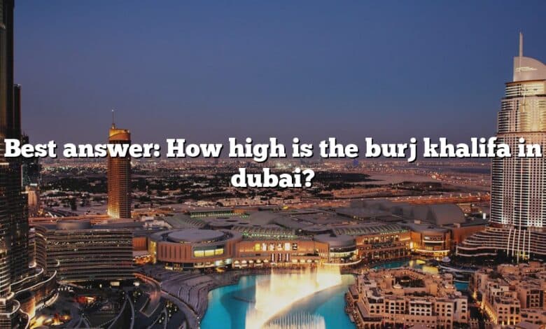 Best answer: How high is the burj khalifa in dubai?