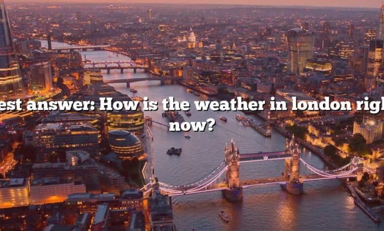 Best answer: How is the weather in london right now?