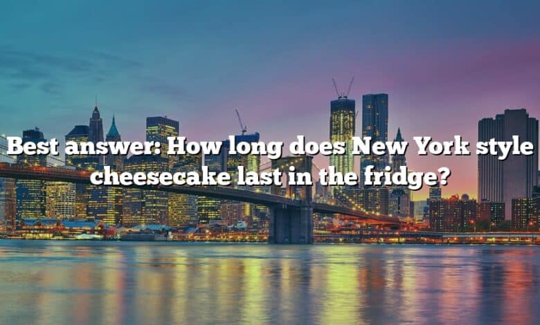 Best answer: How long does New York style cheesecake last in the fridge?