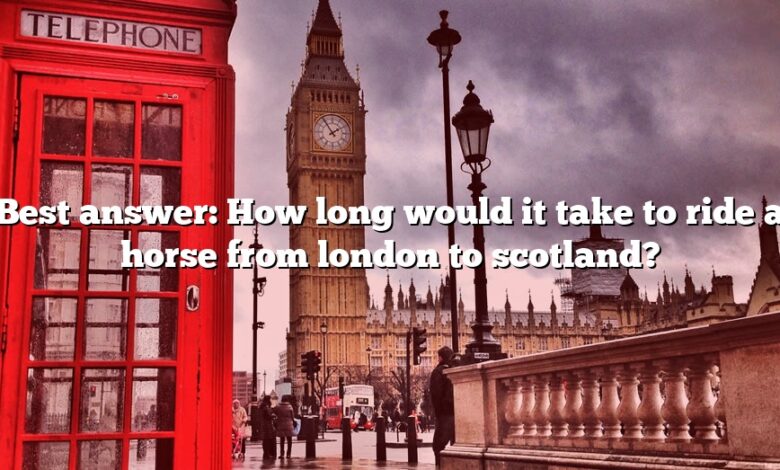 Best answer: How long would it take to ride a horse from london to scotland?