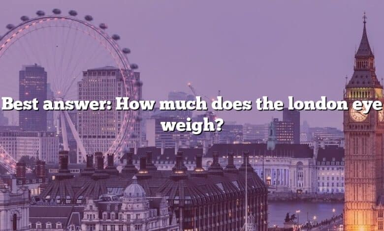 Best answer: How much does the london eye weigh?