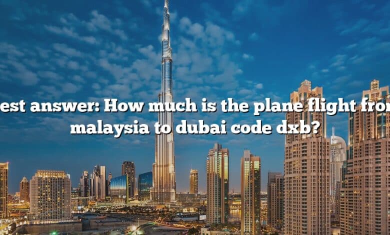Best answer: How much is the plane flight from malaysia to dubai code dxb?