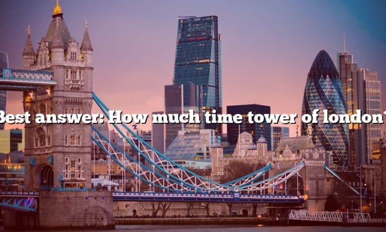 Best answer: How much time tower of london?