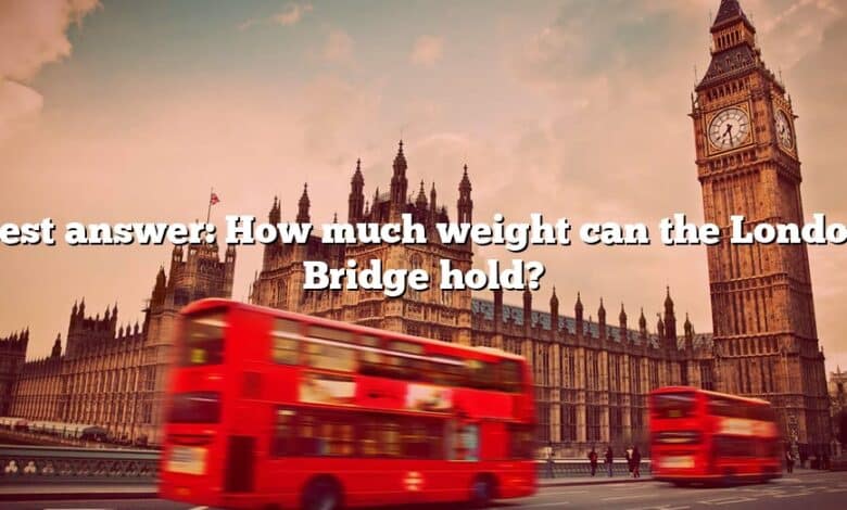 Best answer: How much weight can the London Bridge hold?