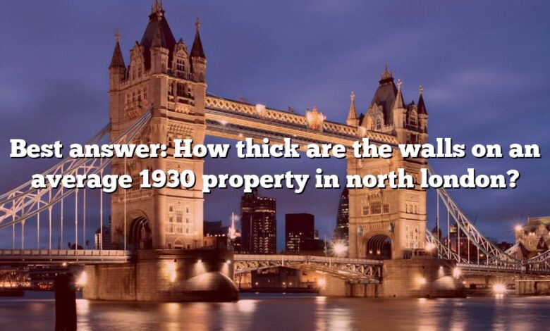 Best answer: How thick are the walls on an average 1930 property in north london?