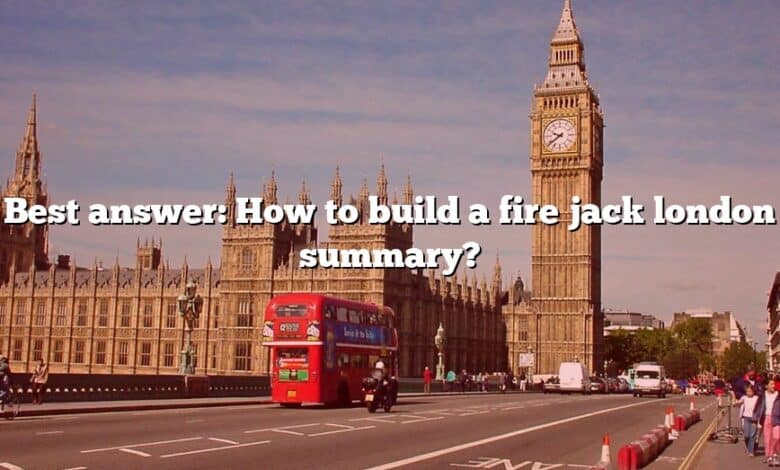 Best answer: How to build a fire jack london summary?