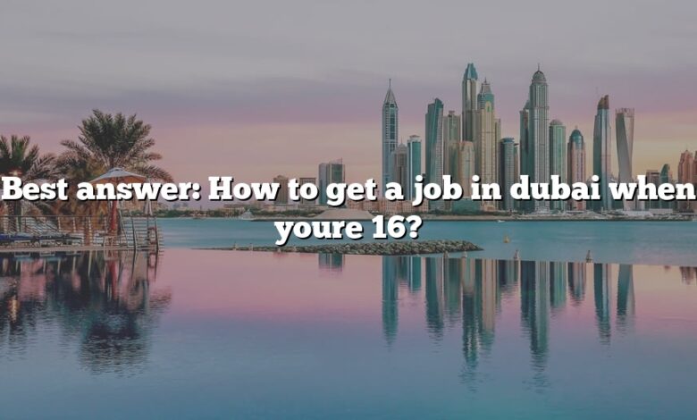 Best answer: How to get a job in dubai when youre 16?