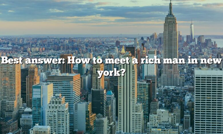 Best answer: How to meet a rich man in new york?