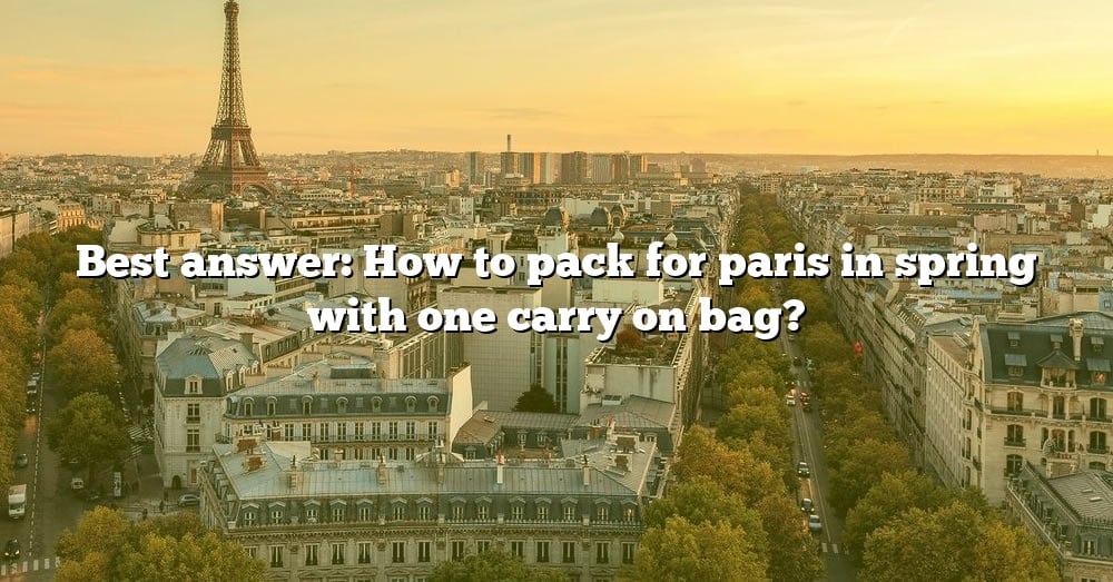 Best Answer How To Pack For Paris In Spring With One Carry On Bag