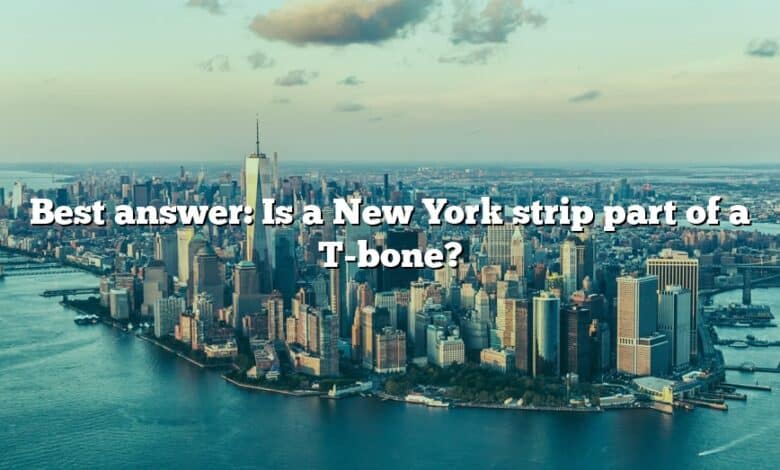 Best answer: Is a New York strip part of a T-bone?