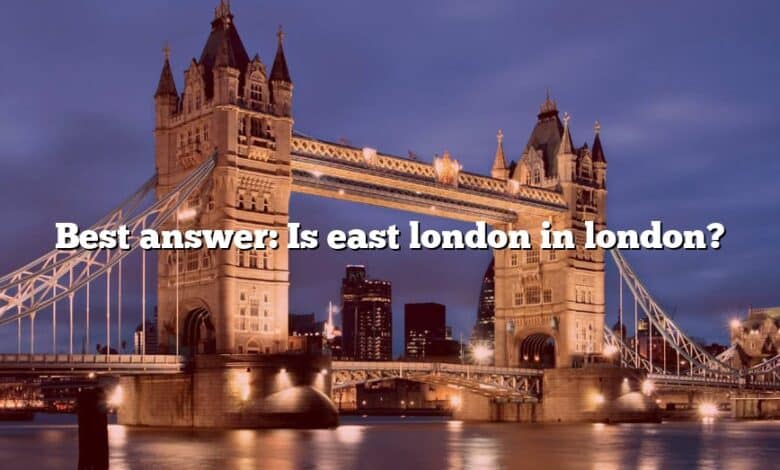 Best answer: Is east london in london?