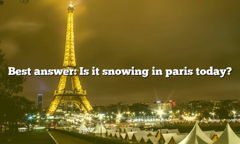 Best answer: Is it snowing in paris today?