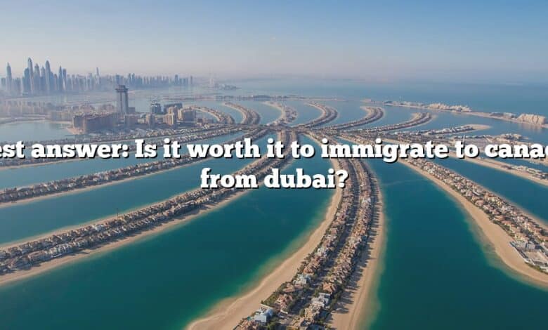 Best answer: Is it worth it to immigrate to canada from dubai?